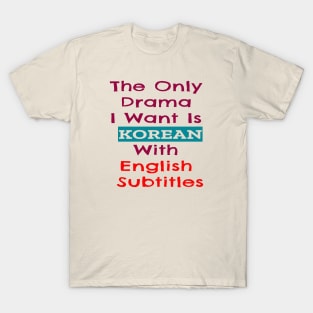 The Only Drama I Want Is Korean With English Subtitles T-Shirt